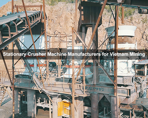 Stationary Crusher Machine Manufacturers for Vietnam Mining
